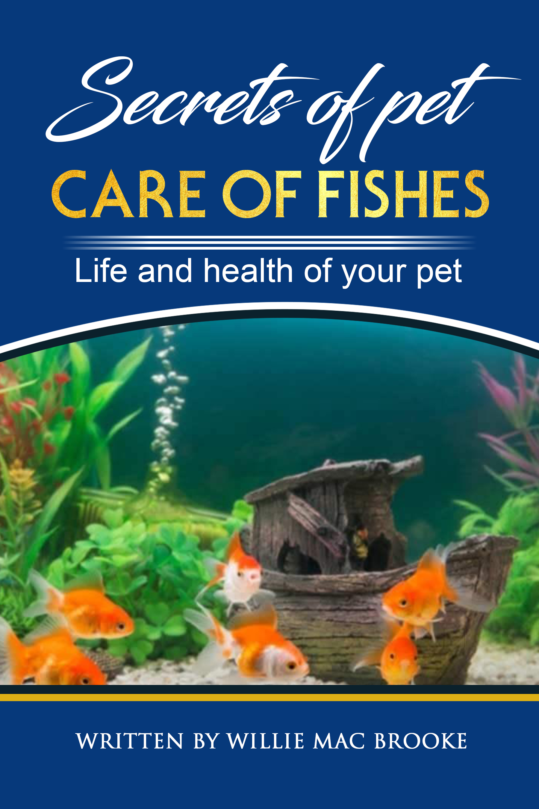 FREE: Secrets of Pets: Care of Fishes. A Step By Step Guide to Creating and Keeping of Freshwater Fish and Aquariums for Them.: Life and Health of Your Pet by Willie Mac Brooke