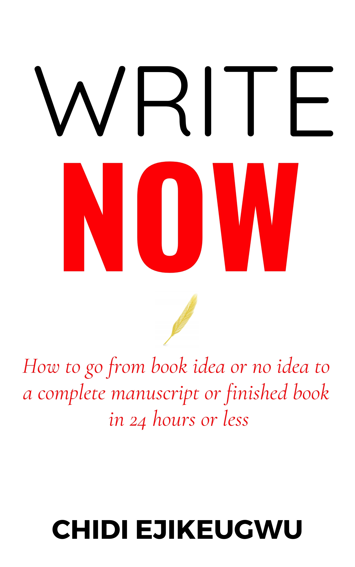FREE: Write Now: How to go From Book Idea or no Idea to Complete Manuscript or Finished Book in 24 Hours or Less by Chidi Ejikeugwu