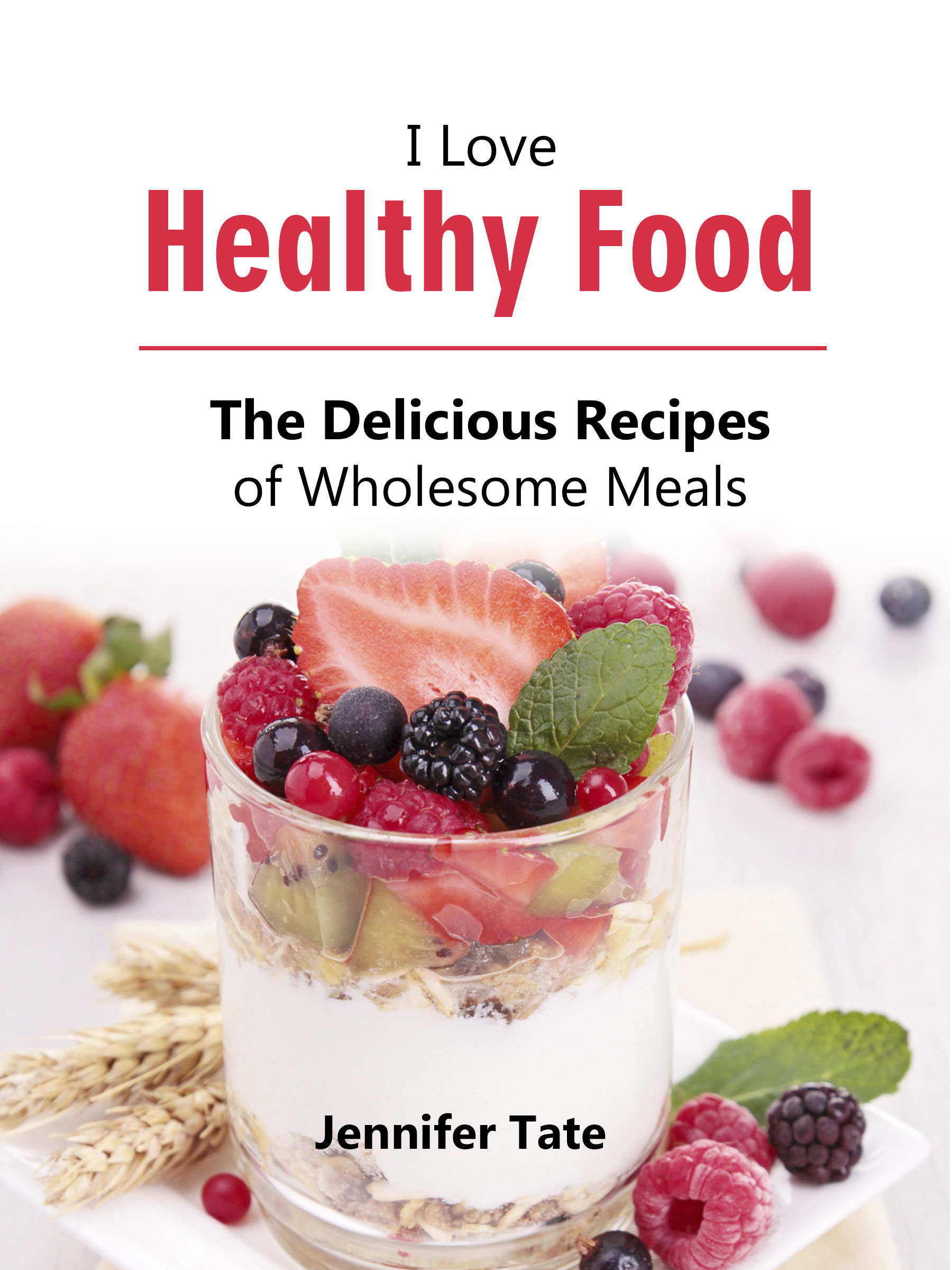 FREE: I Love Healthy Food: The Delicious Recipes of Wholesome Meals by Jennifer Tate