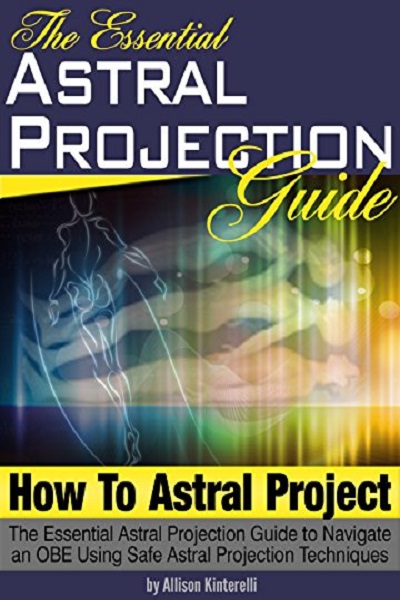 FREE: How to Astral Project The Essential Astral Projection Guide to Navigate an OBE Using Safe Astral Projection Techniques (Astral Travel | Astral Projection For Beginners) by Allison Kinterelli