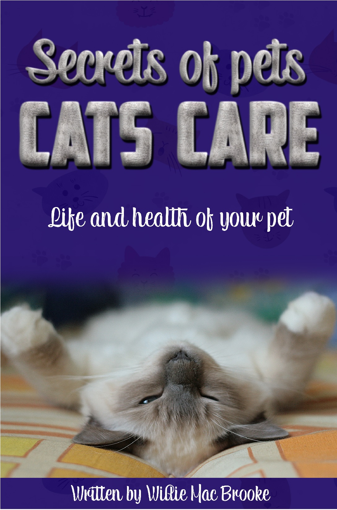 FREE: Secrets of Pets: Cats Care. A Guide to Ensure a Good Life and Health of Your Pet. (Choosing a Cat, Caring for a Cat’s Fur, Feeding a Cat, Training a Cat): Life and health of your pet by Willie Mac Brooke