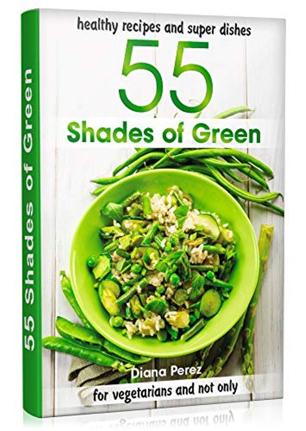 FREE: 55 shades of green: Healthy recipes and beautiful dishes for vegetarians and not only by Diana Perez