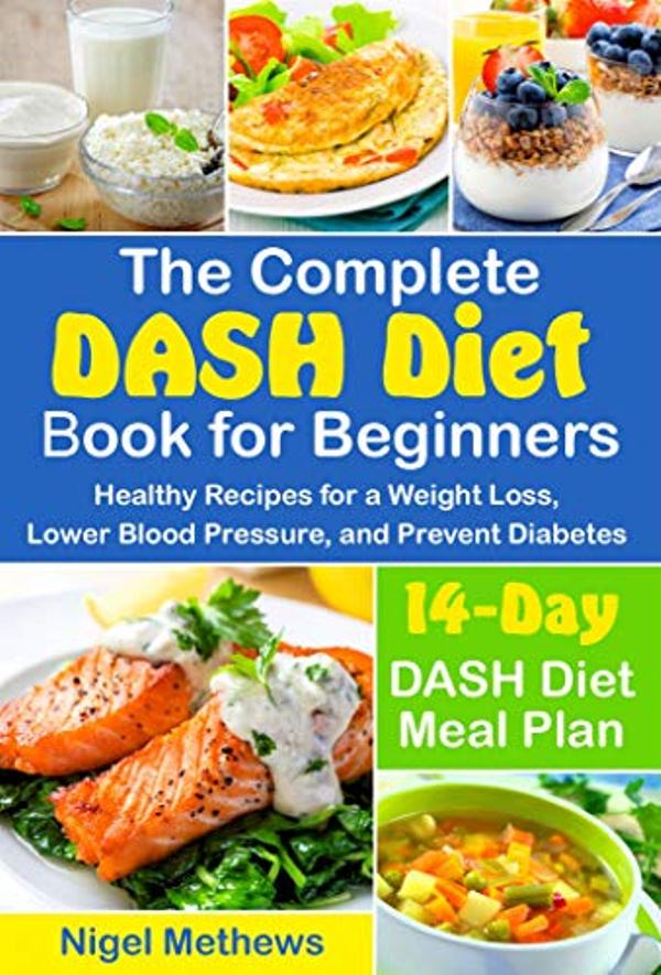 FREE: The Complete DASH Diet Book for Beginners: Healthy Recipes for a Weight Loss, Lower Blood Pressure, and Prevent Diabetes. A 14-Day DASH Diet Meal Plan by Nigel Methews