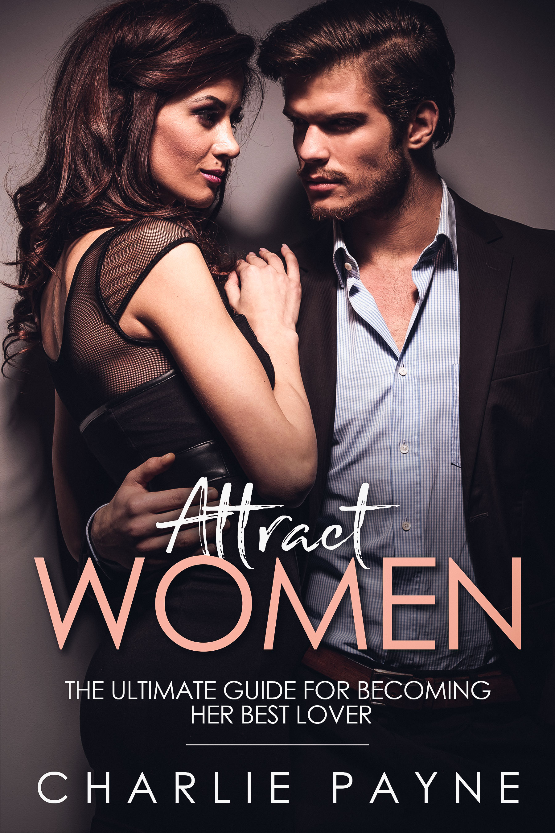FREE: Attract Women: The Ultimate Guide for Becoming Her Best Lover by Charlie Payne