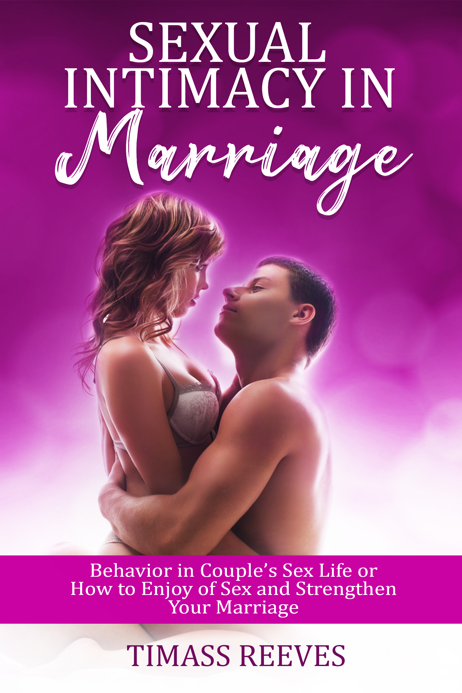 Sexual Intimacy in Marriage: Behavior in Couple’s Sex Life or How to Enjoy of Sex and Strengthen Your Marriage by Timass Reeves