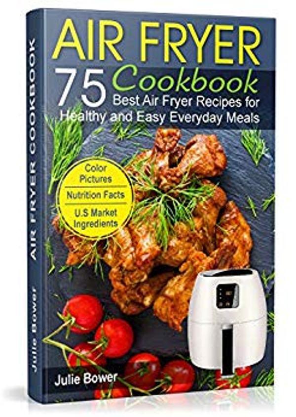 FREE: Air Fryer Cookbook: The Best 75 Quick and Easy Recipes for Everyday Cooking by Julie Bower