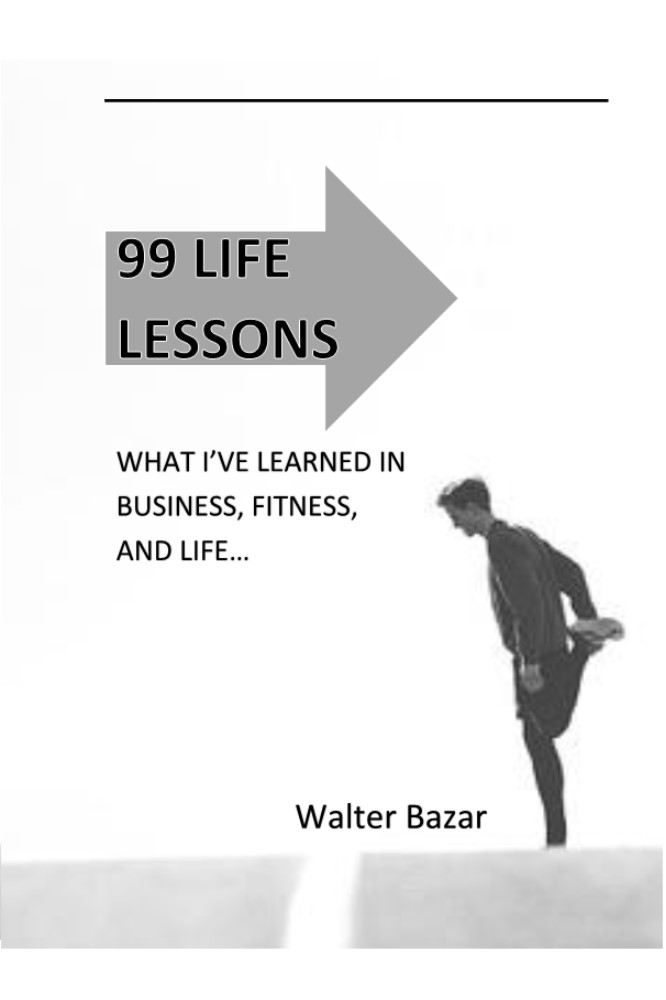 FREE: 99 LIFE LESSONS:: WHAT I’VE LEARNED FROM BUSINESS, FITNESS AND LIFE… by Walter Bazar