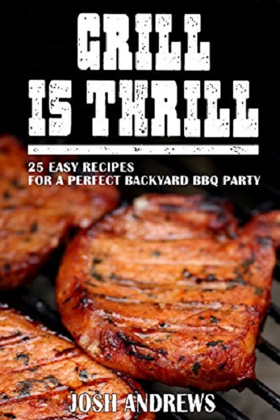 FREE: Grill Is Thrill: 25 Easy Recipes For A Perfect Backyard BBQ Party by Josh Andrews