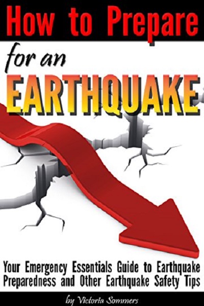 FREE: How to Prepare for an Earthquake: Your Emergency Essentials Guide to Earthquake Preparedness and Other Earthquake Safety Tips by Victoria Sommers