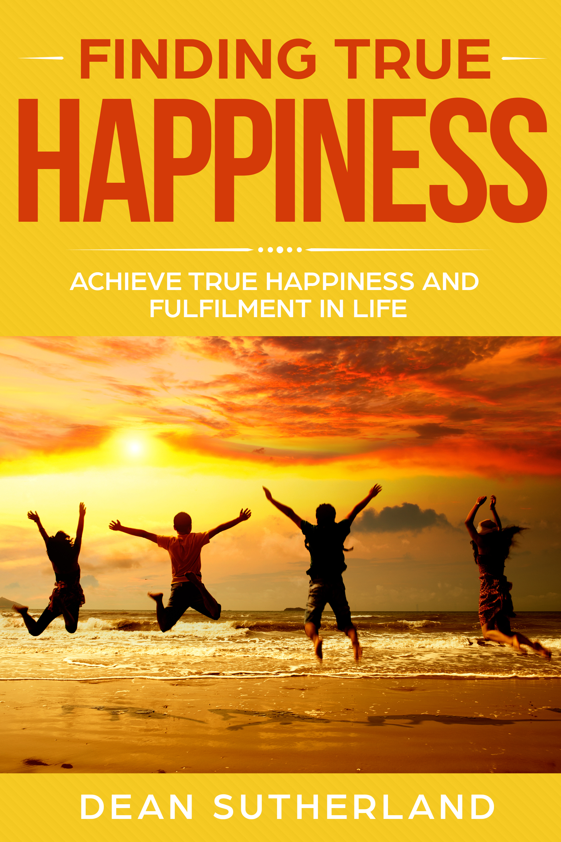 FREE: Finding True Happiness: Achieve True Happiness and Fulfilment in Life by Dean Sutherland