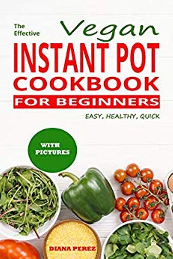 FREE: The Effective Vegan Instant Pot cookbook for beginners: Easy, Healthy, Quick by Diana Perez
