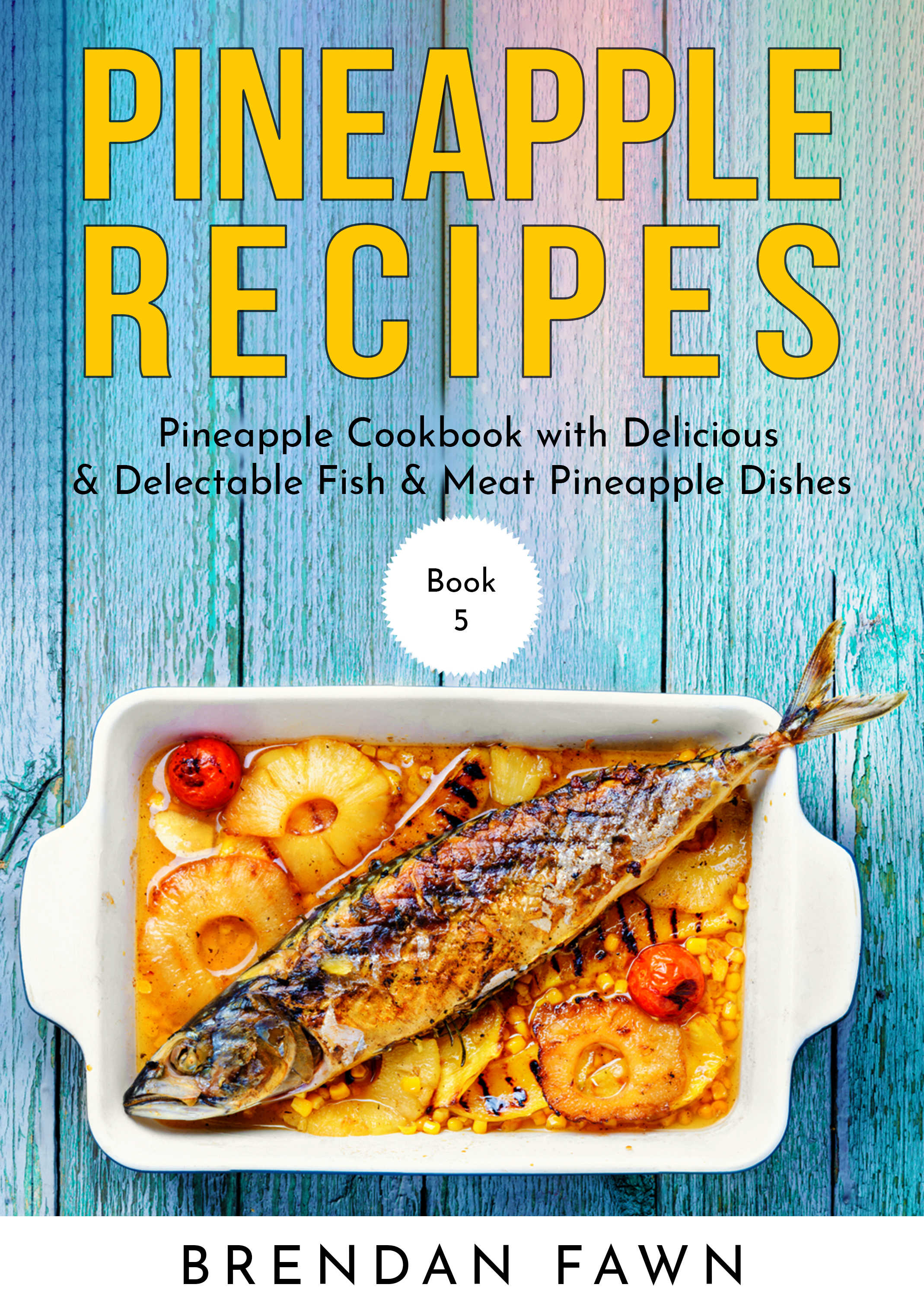 FREE: Pineapple Recipes: Pineapple Cookbook with Delicious & Delectable Fish & Meat Pineapple Dishes by Brendan Fawn