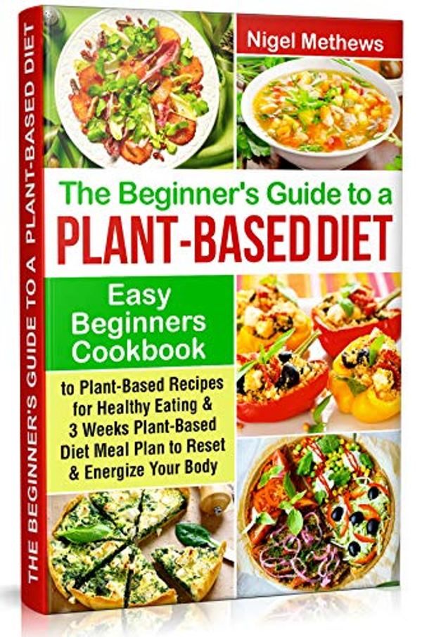 FREE: The Beginners Guide to a Plant-based Diet: Easy Beginners Cookbook with Plant-Based Recipes for Healthy Eating by Nigel Methews