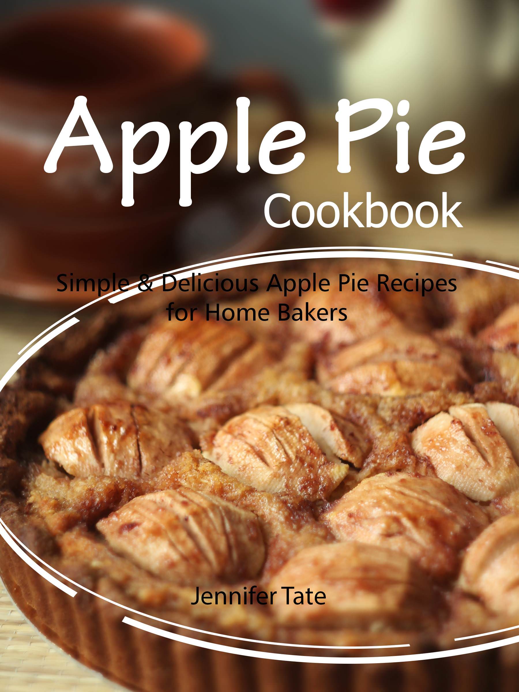 FREE: Apple Pie Cookbook: Simple & Delicious Apple Pie Recipes for Home Bakers by Jennifer Tate