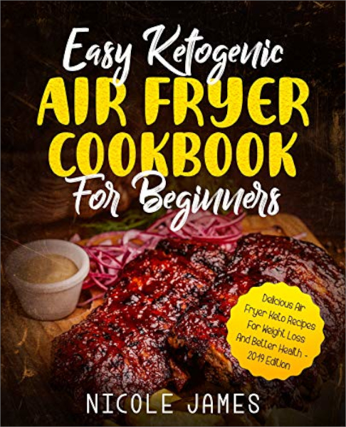 FREE: Easy Ketogenic Air Fryer Cookbook For Beginners: Delicious Air Fryer Keto Recipes For Weight Loss And Better Health – 2019 Edition by Nicole James