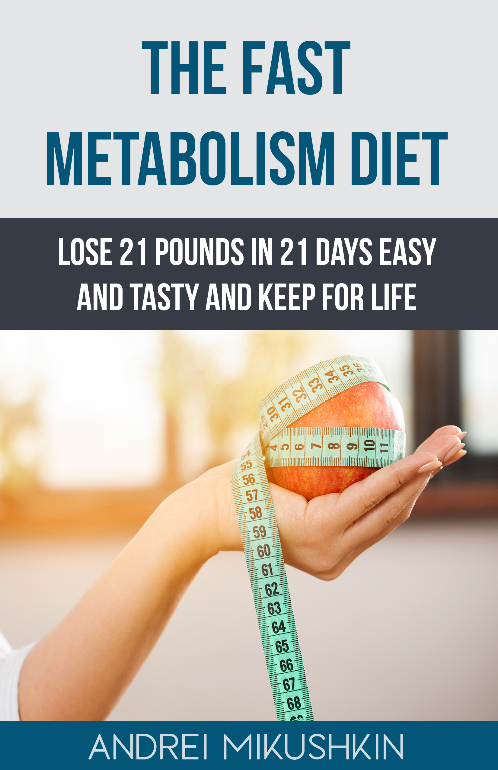 FREE: The Fast Metabolism Diet: Lose 21 Pounds in 21 Days Easy and Tasty and Keep for Life by Andrei Mikushkin