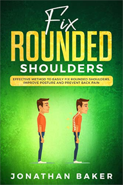 FREE: Fix Rounded Shoulders: Effective Method To Easily Fix Rounded Shoulders, Improve Posture And Prevent Back Pain by Jonathan Baker