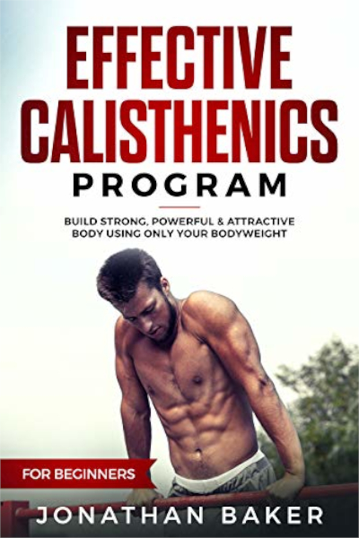 FREE: Effective Calisthenics Program For Beginners: Build Strong, Powerful & Attractive Body Using Only Your Bodyweight by Jonathan Baker