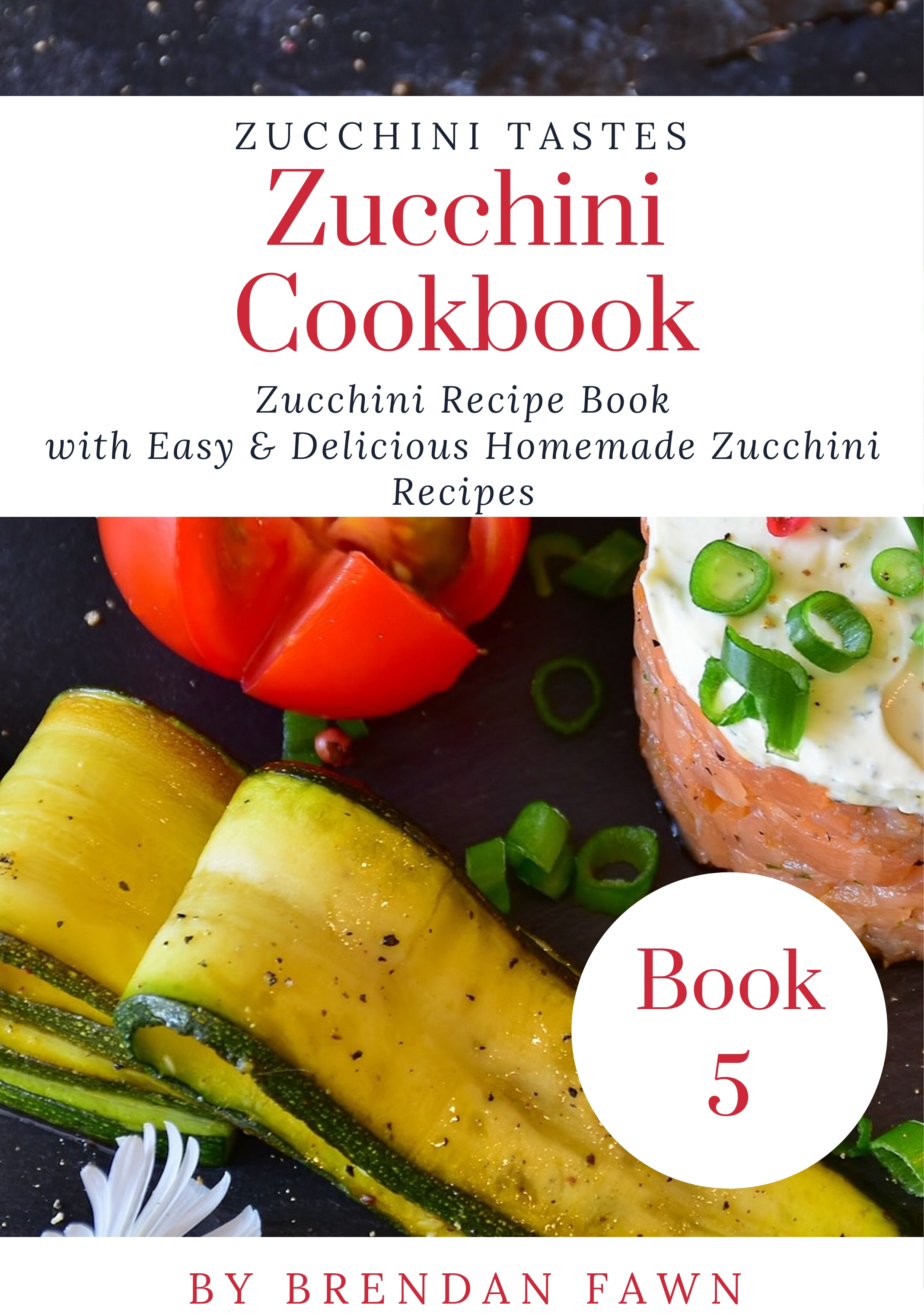 FREE: Zucchini Cookbook: Zucchini Recipe Book with Easy & Delicious Homemade Zucchini Recipes by Brendan Fawn
