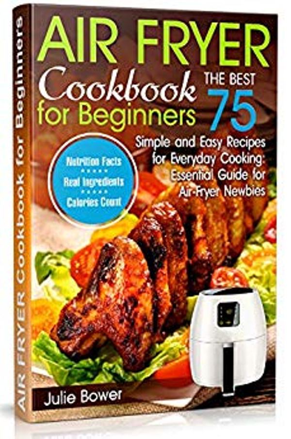 FREE: Air Fryer Cookbook for Beginners:The Best 75 Simple and Easy Recipes for Everyday Cooking: Essential Guide for Air-Fryer Newbies by Julie Bower