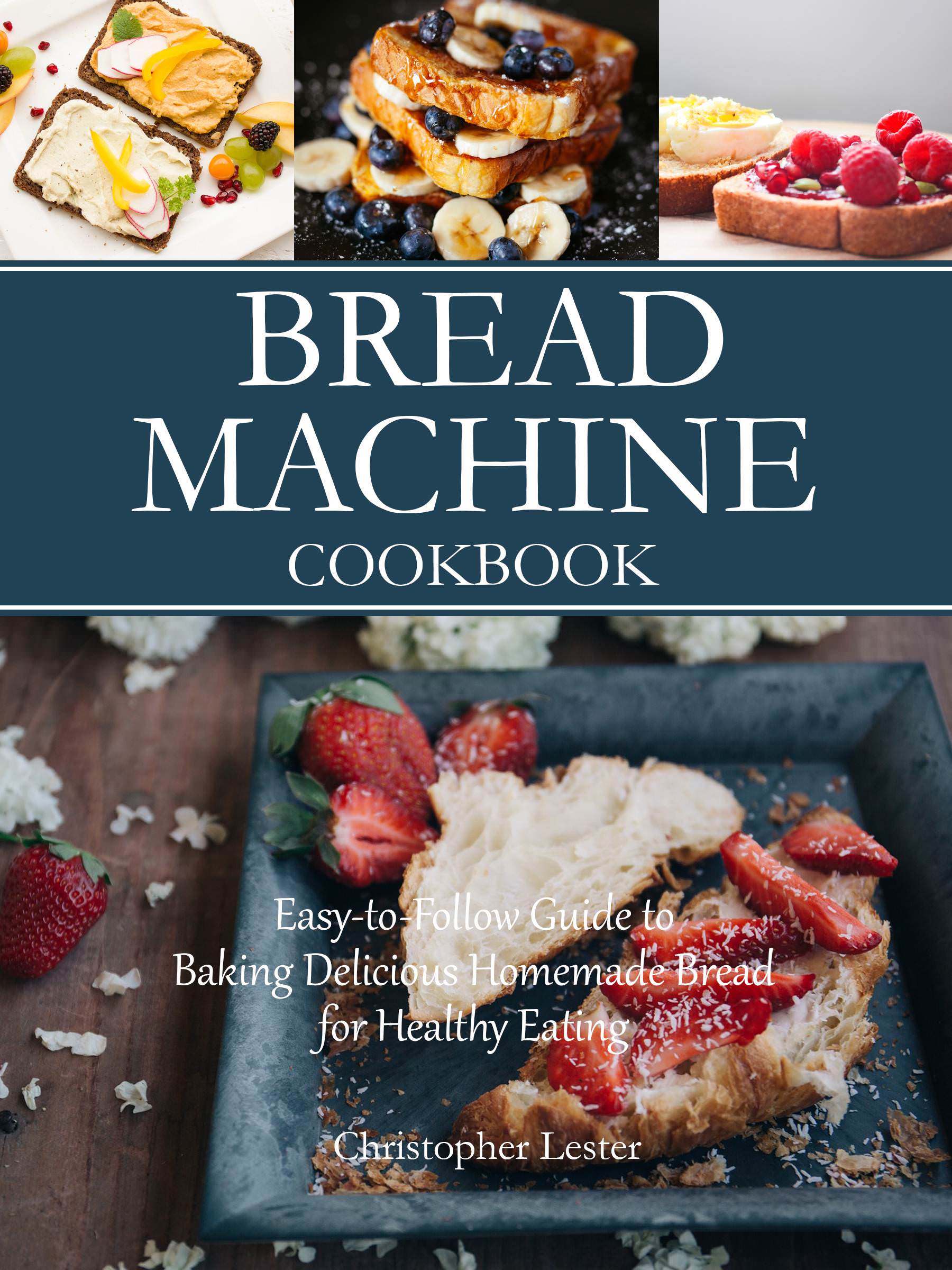 FREE: Bread Machine Cookbook: Easy-to-Follow Guide to Baking Delicious Homemade Bread for Healthy Eating by Christopher Lester