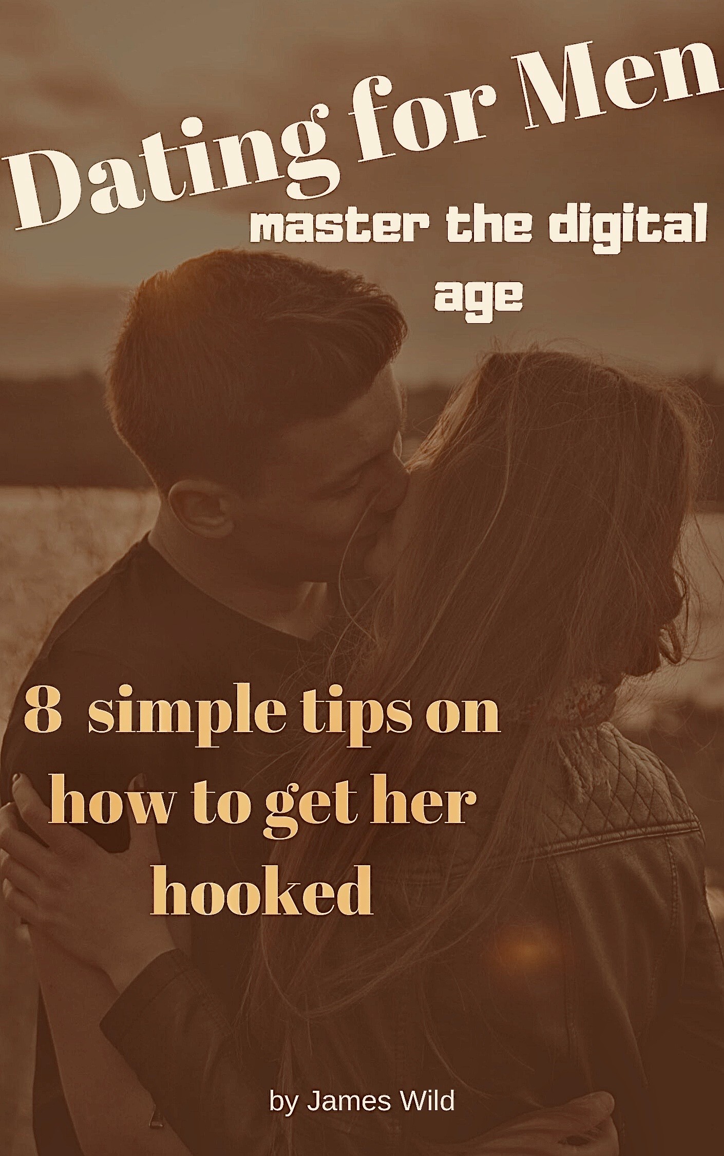 FREE: Dating For Men master the digital age: 8 simple tips on how to get her hooked by James Wild