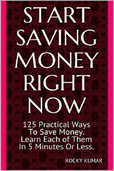 FREE: START SAVING MONEY RIGHT NOW: 125 Practical Ways To Save Money. Learn Each of Them In 5 Minutes Or Less and Have a Secure Financial Future. by Rocky Kumar