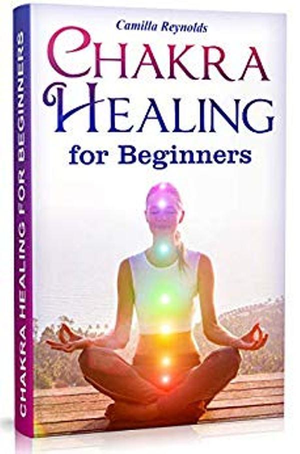FREE: Chakra Healing for Beginners: The Ultimate Guide to Balancing, Healing, and Unblocking Your Chakras While Gaining Health and Positive Energy by Camilla Reynolds