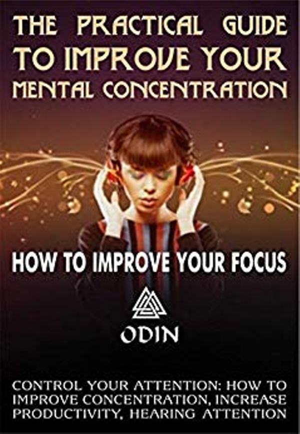 FREE: The Practical Guide To Improve Your Mental Concentration: How To Improve Your Focus, Hearing Attention, Control Your Attention by Odin
