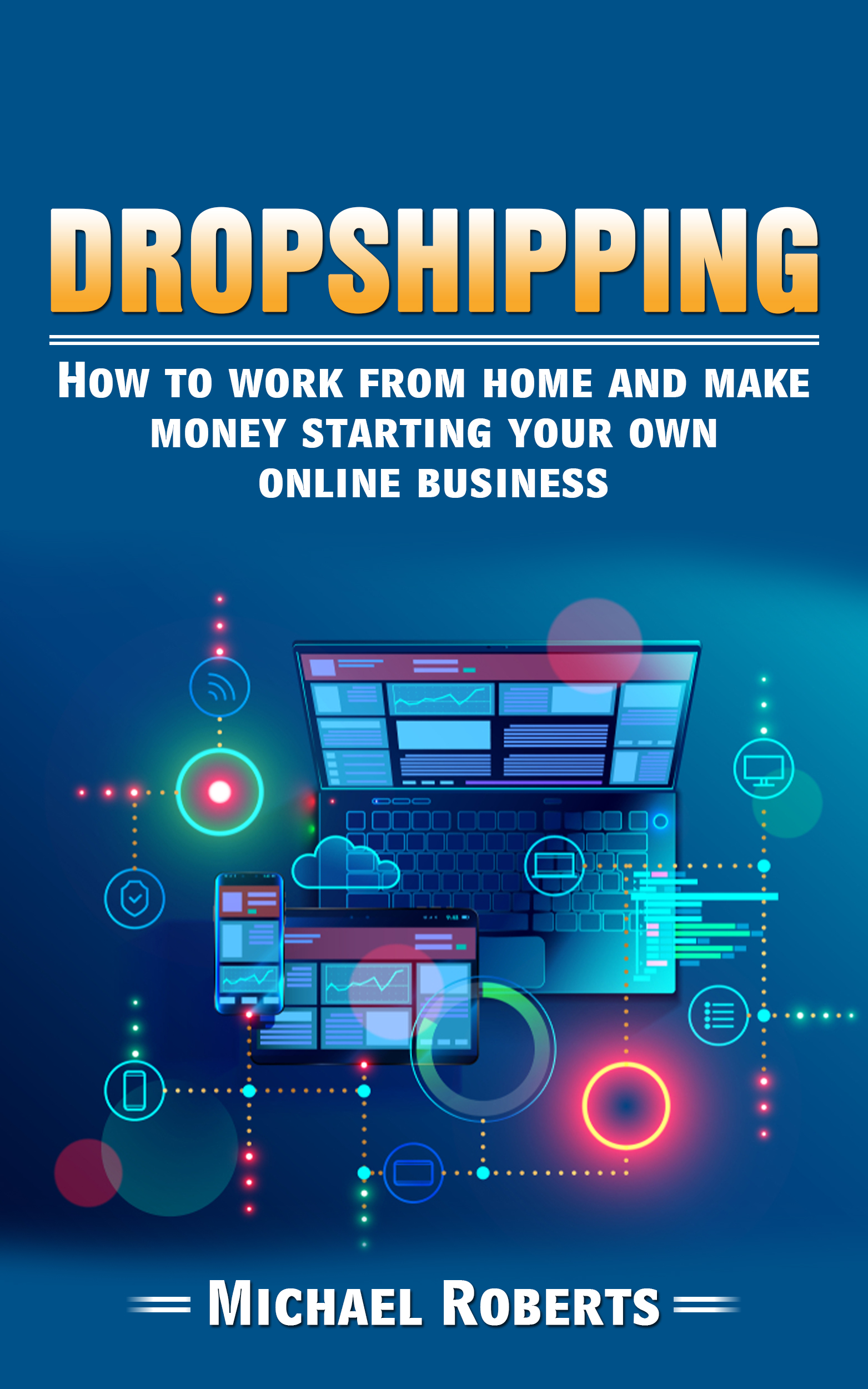 FREE: Dropshipping: How To Work From Home And Make Money Starting Your Own Online Business by Michael Roberts by Michael Roberts