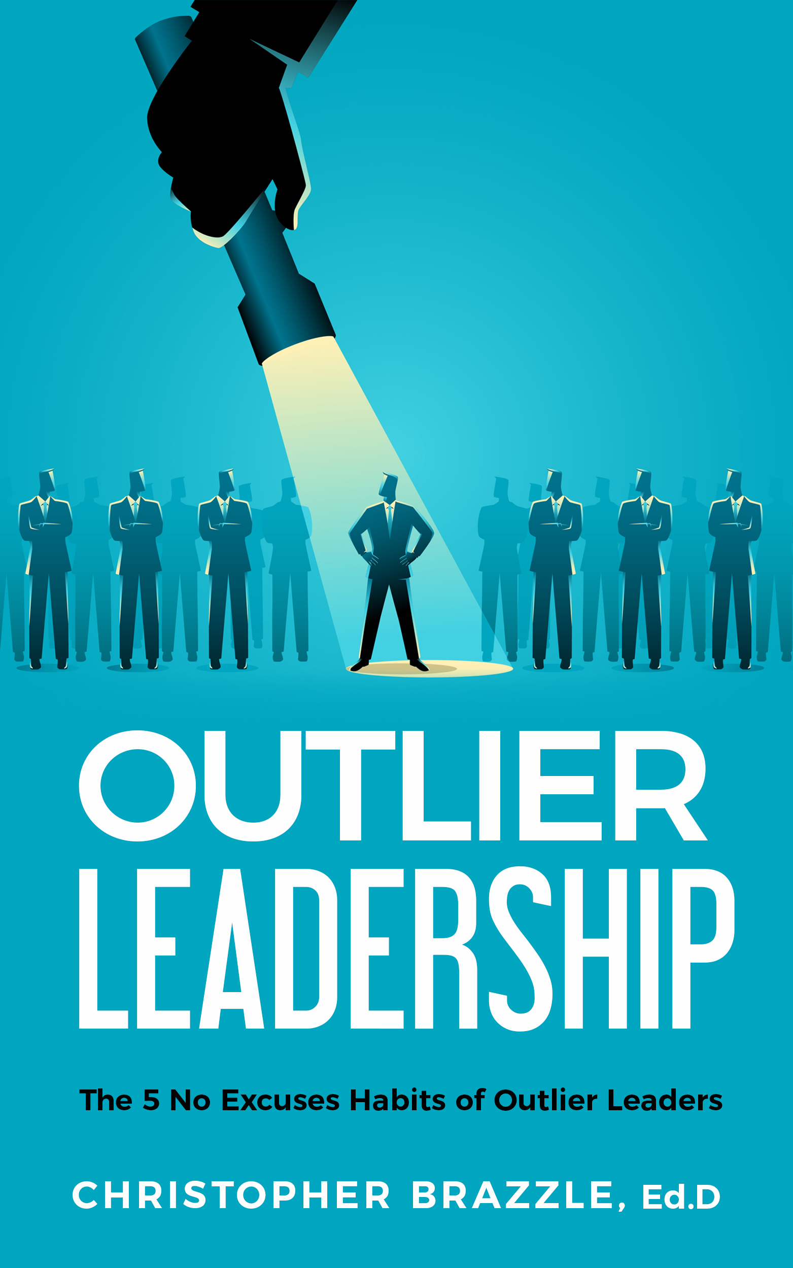 FREE: Outlier Leadership: The 5 No Excuses Habits of Outlier Leaders by Dr. Christopher Brazzle