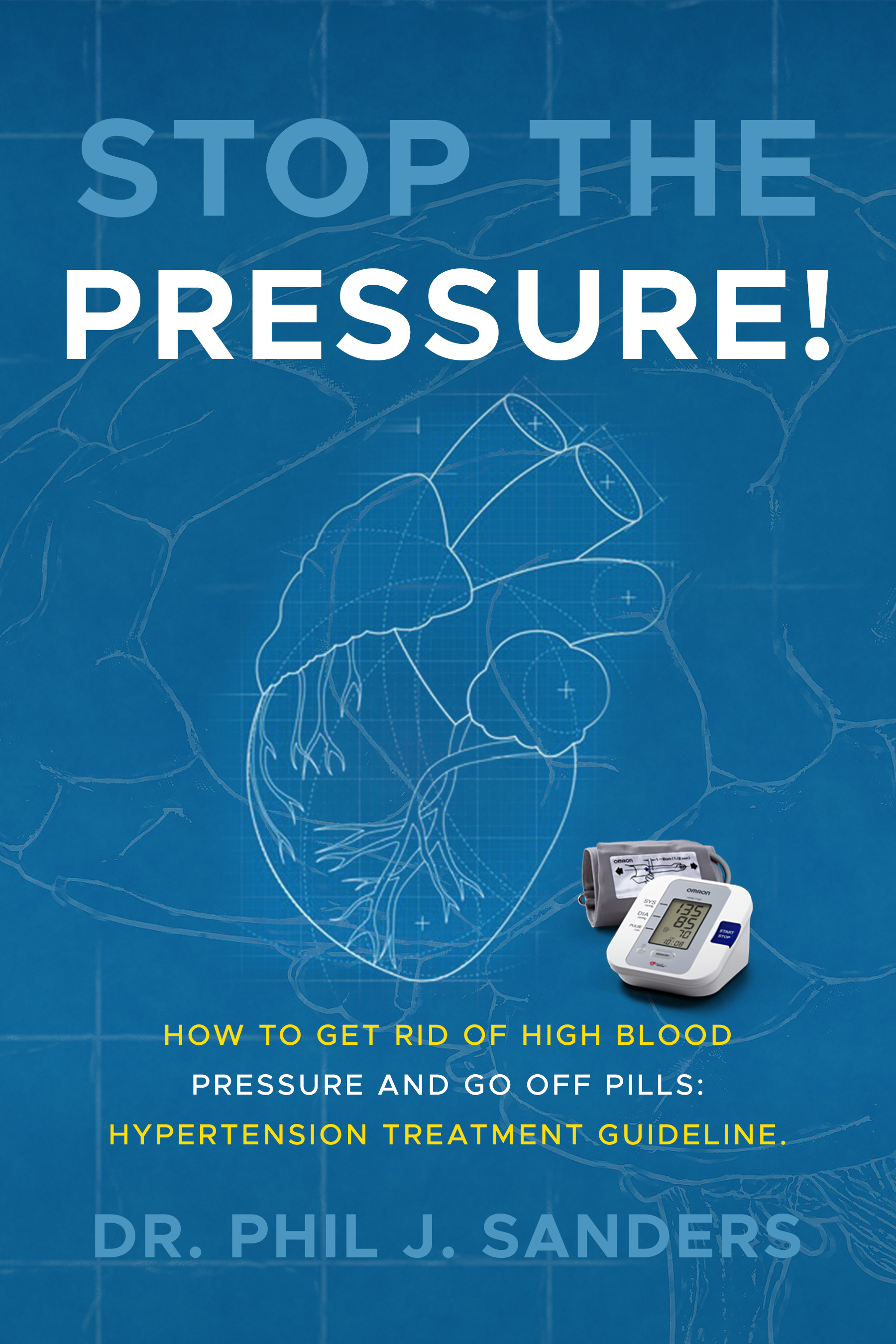 FREE: Stop the Pressure!: How to Get Rid of High Blood Pressure and Go off Pills: Hypertension Treatment Guideline. by Phil J. Sanders