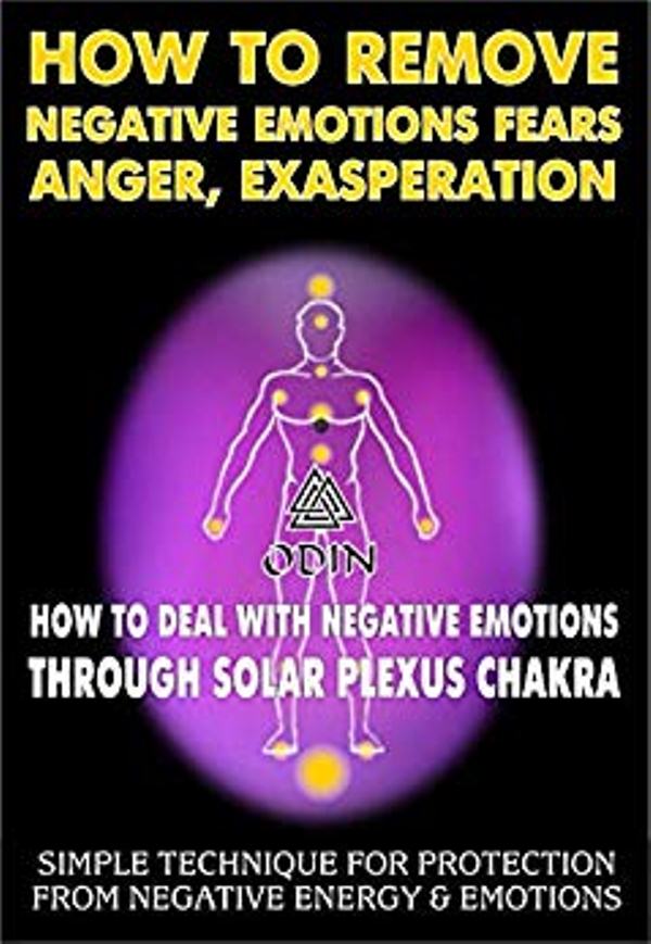 FREE: How To Remove Negative Emotions – Fears, Anger, Exasperation: How To Deal With Negative Emotions Through Solar Plexus Chakra (Simple Technique For Protection From Negative Energy And Emotions) by Odin