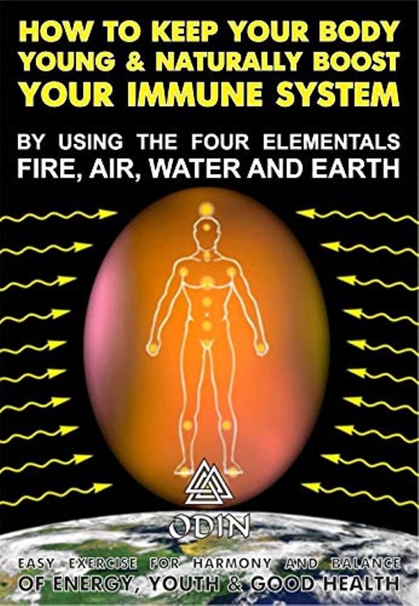 FREE: How To Keep Your Body Young And Naturally Boost Your Immune System: By Using The Four Elements – Fire, Air, Water And Earth (Easy Exercise To Harmonize And Balance The Energy, Youth And Good Health) by Odin