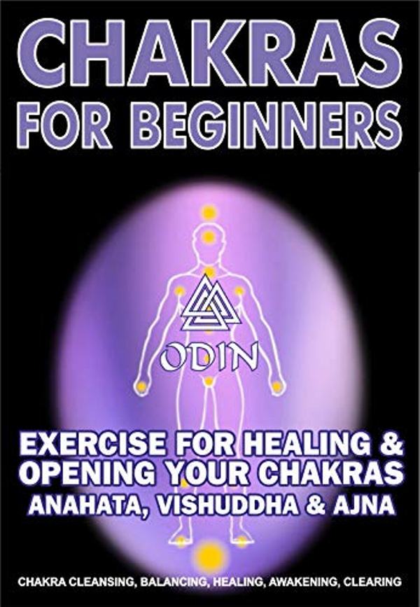 FREE: Chakras For Beginners: Exercise For Healing & Opening Your Chakras Anahata, Vishuddha & Ajna (Chakra Cleansing, Chakra Balancing, Chakra Healing, Chakra Awakening, Chakra Clearing) by Odin