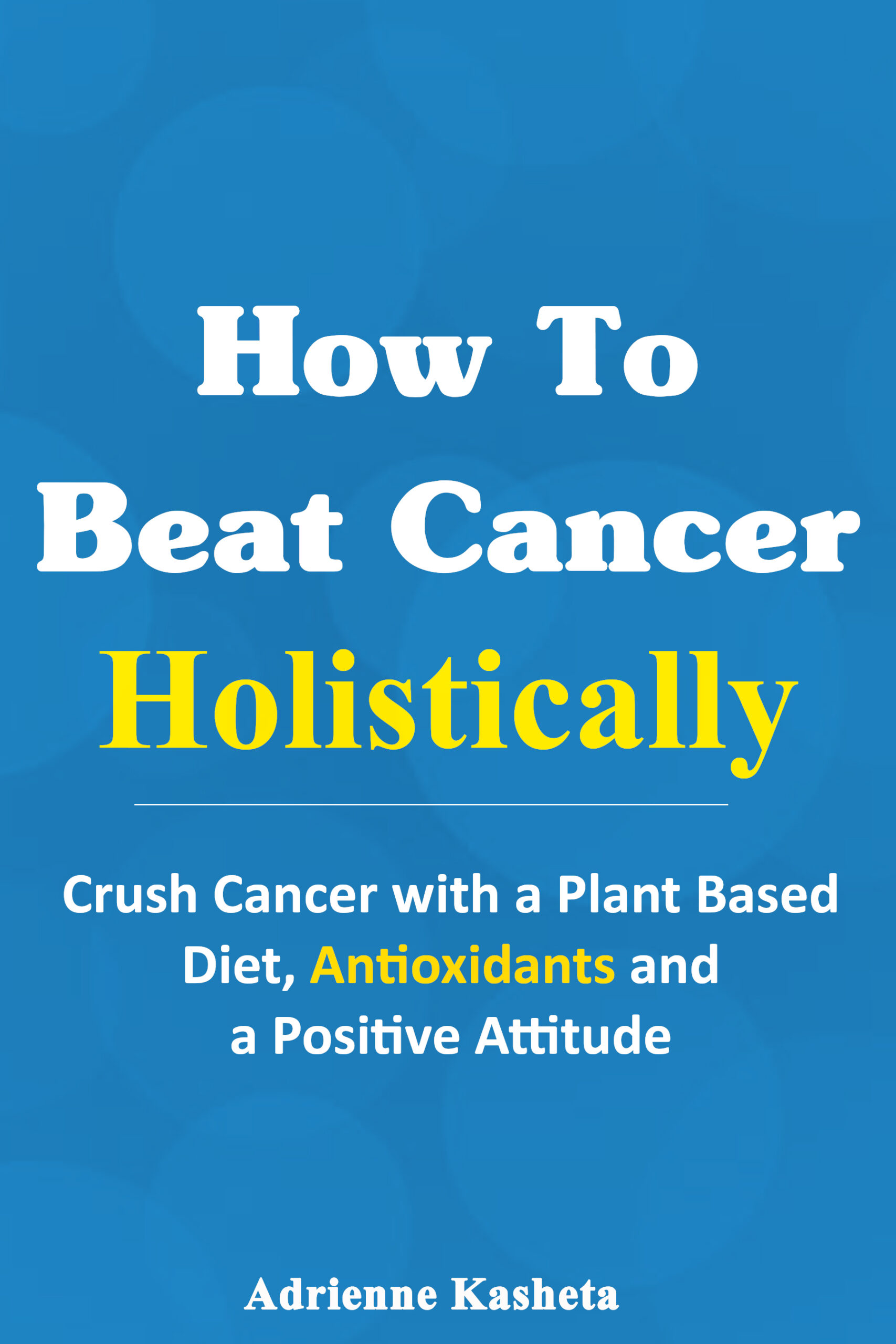 FREE: How to Beat Cancer Holistically by Adrienne Kasheta