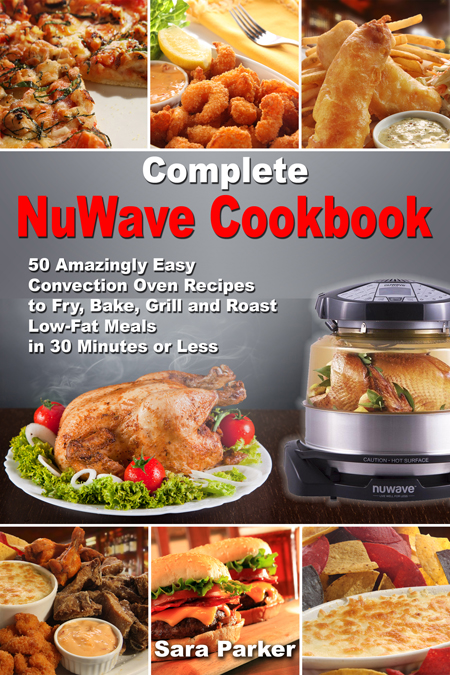 FREE: Complete NuWave Cookbook: 50 Amazingly Easy Convection Oven Recipes to Fry, Bake, Grill and Roast Low-Fat Meals in 30 Minutes or Less by Sara Parker