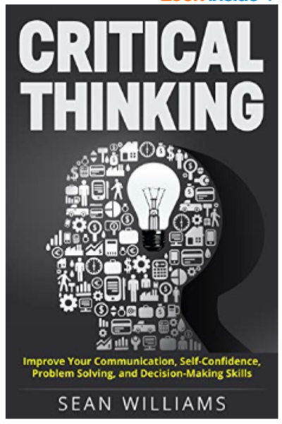 FREE: Critical Thinking: Improve Your Communication, Self-Confidence, Problem Solving, and Decision-Making Skills (Deep Analysis, Intelligent Reasoning, Critical Thinking Skills, Life Skills) by Sean Williams