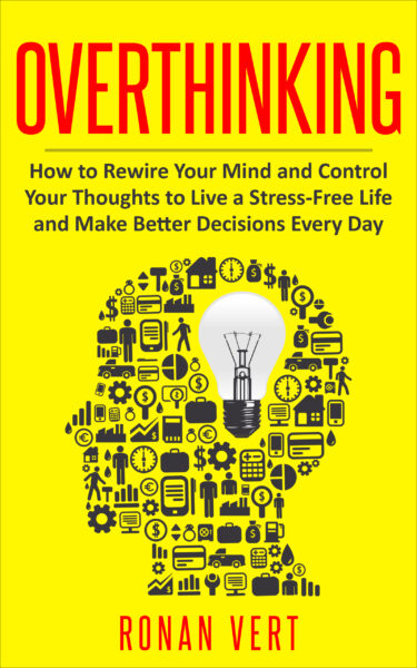FREE: Overthinking: How to Rewire your Mind and Control your Thoughts to Live a Stress-Free Life and Make Better Decisions Every Day by Ronan Vert