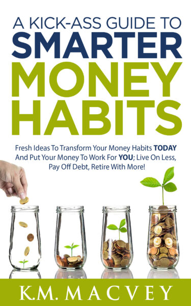 FREE: A Kick-Ass Guide to Smarter Money Habits by K.M. MacVey