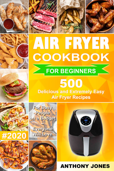 FREE: Air Fryer Cookbook for Beginners #2020: 500 Delicious and Extremely Easy Air Fryer Recipes for Busy People on a Budget – Everyone will Love by Anthony Jones