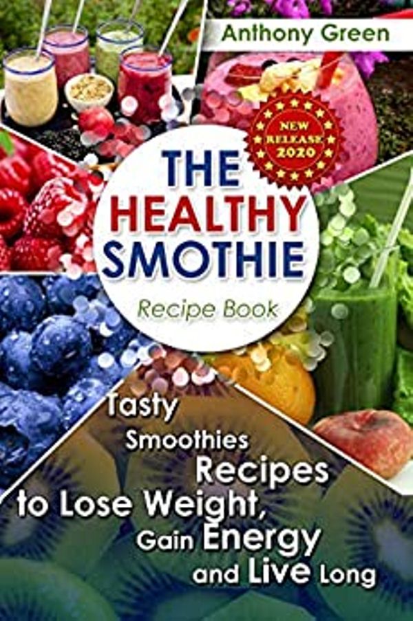 FREE: The Healthy Smoothie Recipe Book: Tasty Smoothies Recipes to Lose Weight, Gain Energy and Live Long by Anthony Green