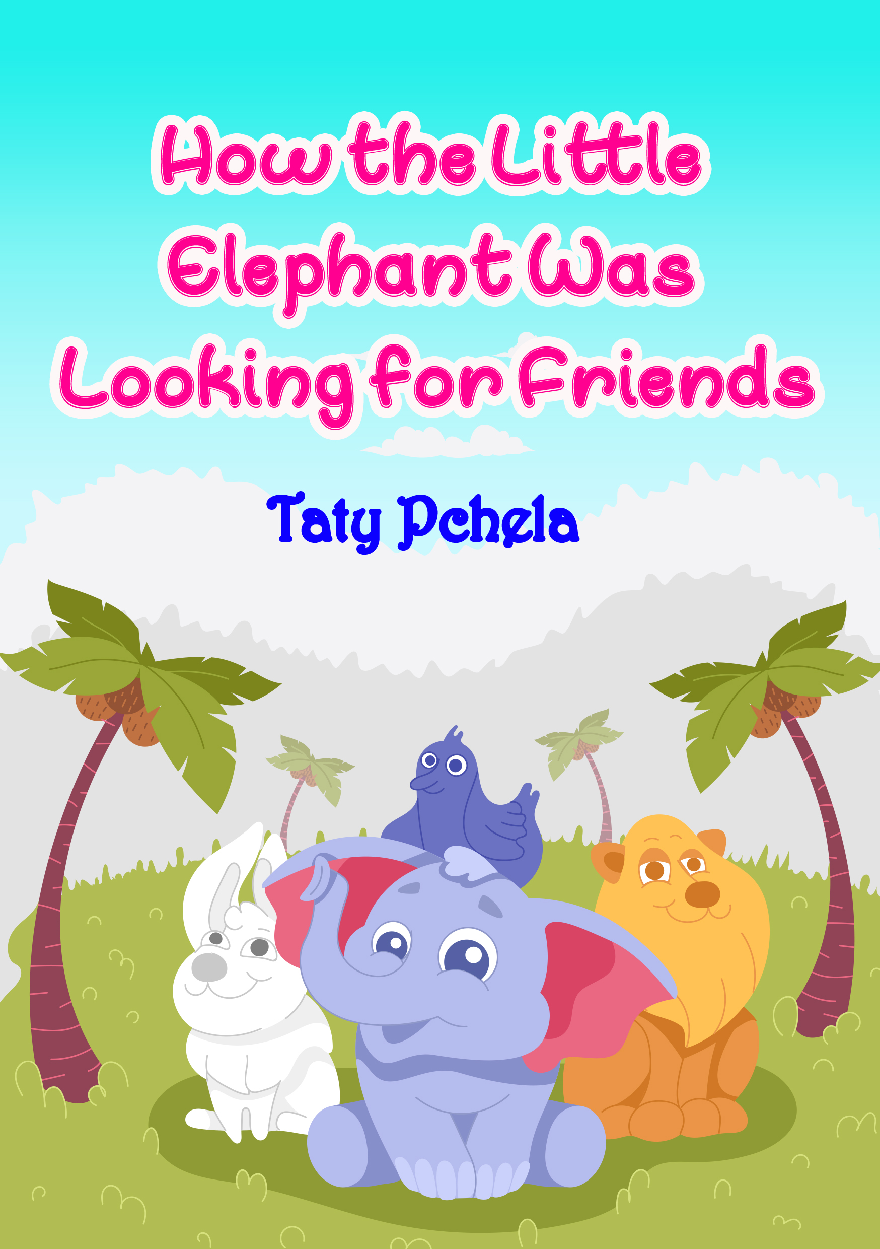 FREE: How the Little Elephant Was Looking for Friends: About Kindness, Friendship and Mutual Assistance by Taty Pchela