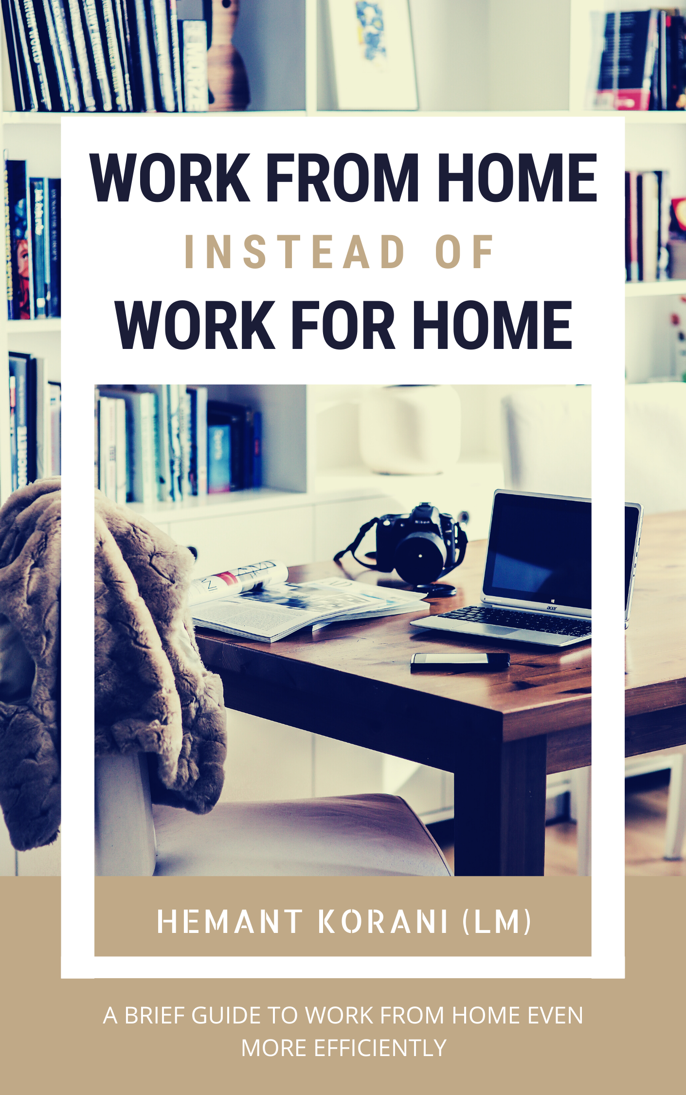 FREE: Work from Home instead of Work for Home by Hemant Korani (LM)