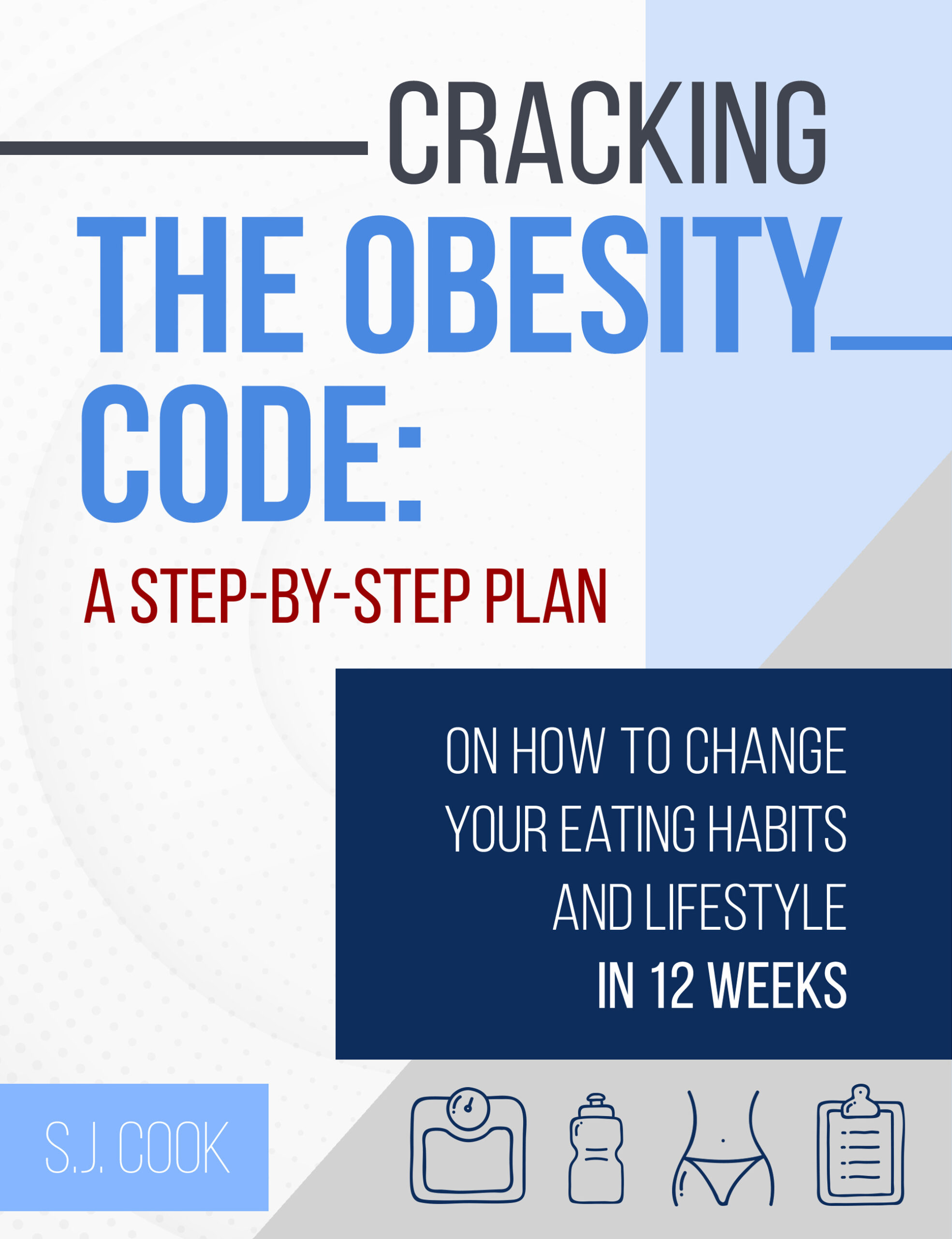 FREE: Cracking The Obesity Code: A Step-by-Step Plan on How to Change Your Eating Habits and Lifestyle in 12 weeks by S.J. Cook