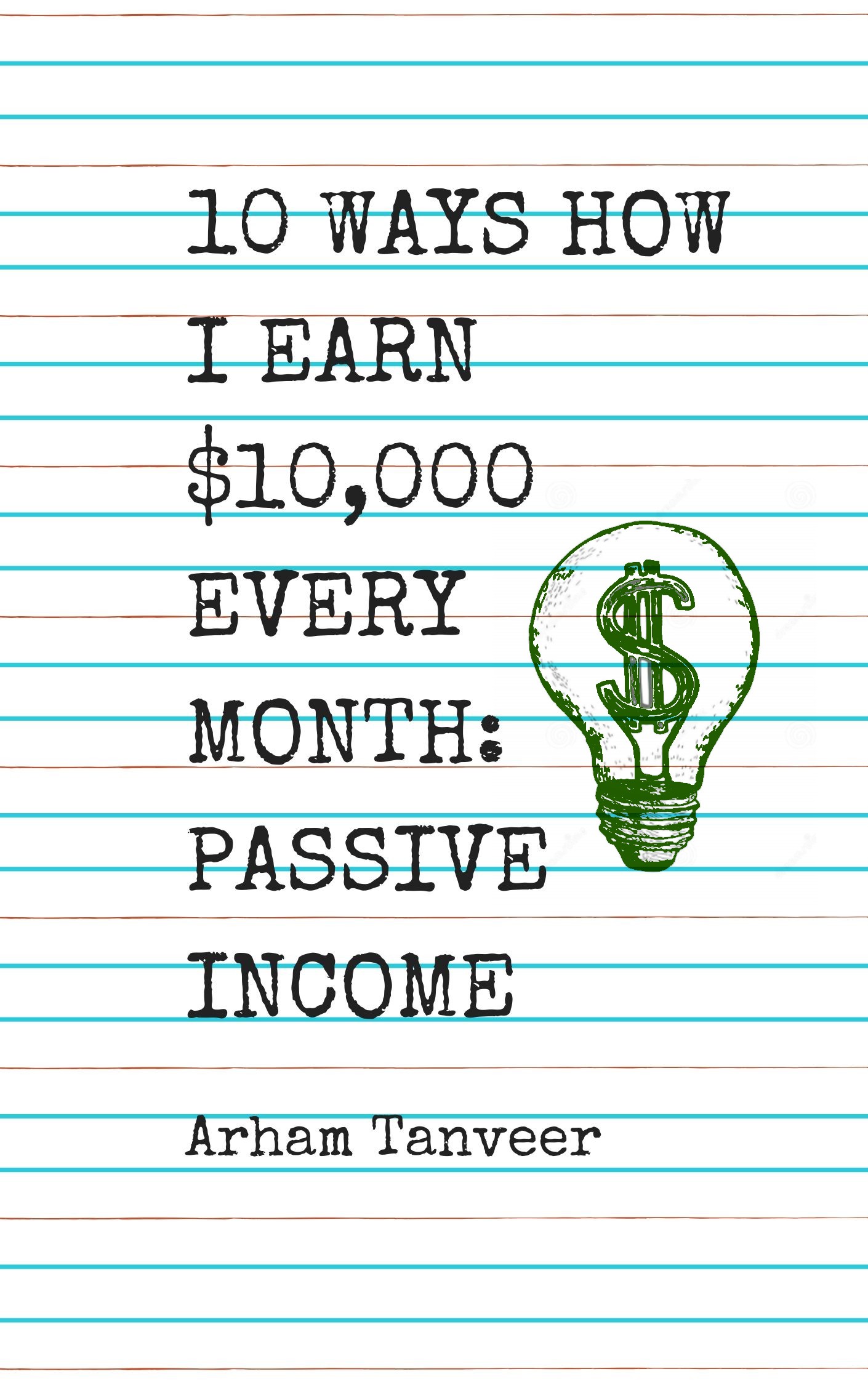 FREE: 10 WAYS HOW I EARN $10,000 EVERY MONTH: PASSIVE INCOME by Arham Tanveer