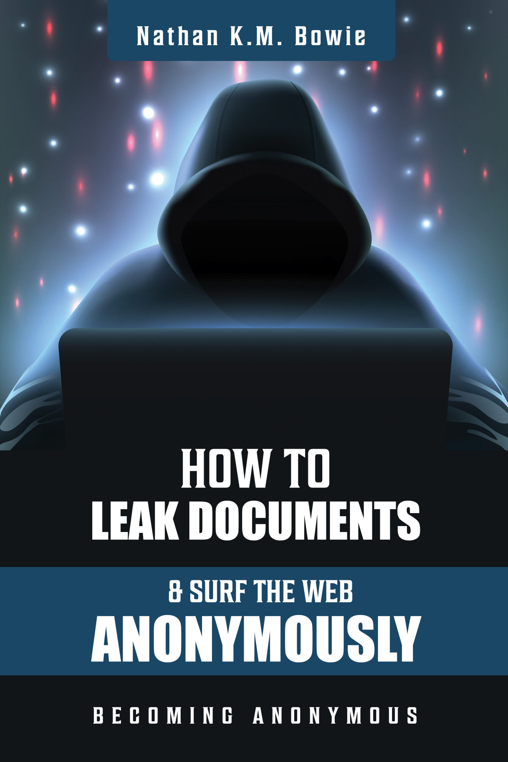 FREE: How to Leak Documents and Surf the Web Anonymously by Nathan KM Bowie