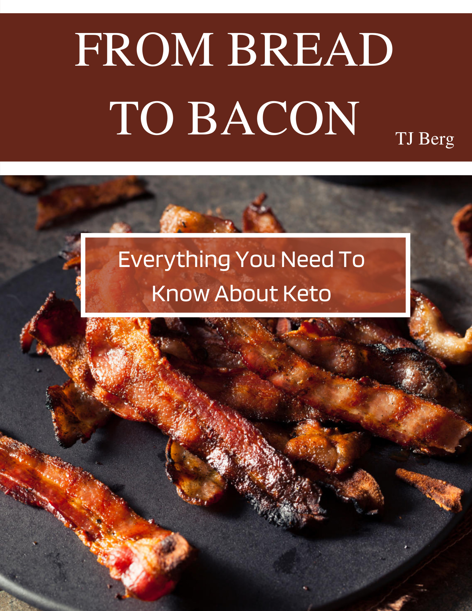 FREE: From Bread to Bacon: Everything You Need to Know About Keto by TJ Berg