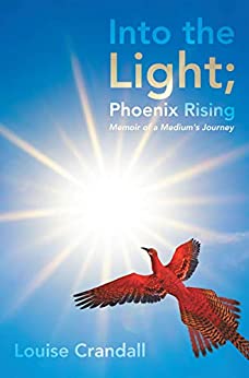Into the Light, Phoenix Rising: Memoir of a Medium’s Journey by Louise Crandall