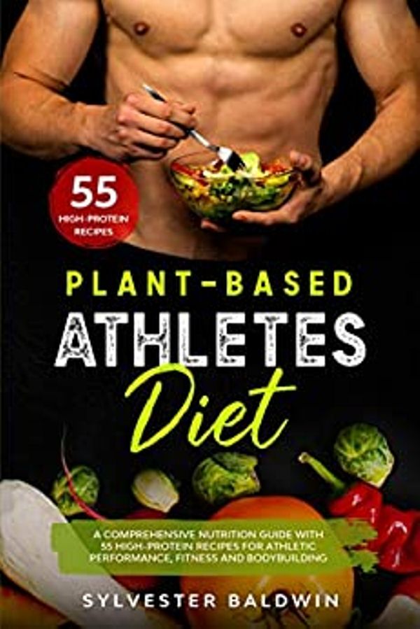 FREE: Plant-Based Athletes Diet: A Comprehensive Nutrition Guide with 55 High-Protein Recipes for Athletic Performance, Fitness and Bodybuilding by Sylvester Baldwin
